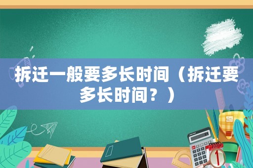 拆遷一般要多長時間（拆遷要多長時間？）