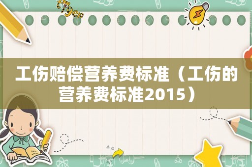 工傷賠償營養(yǎng)費標準（工傷的營養(yǎng)費標準2015）