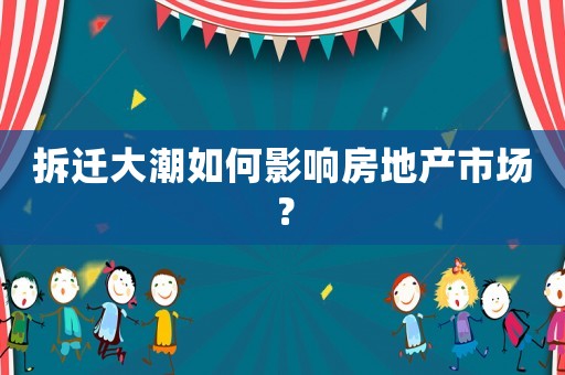 拆遷大潮如何影響房地產市場？