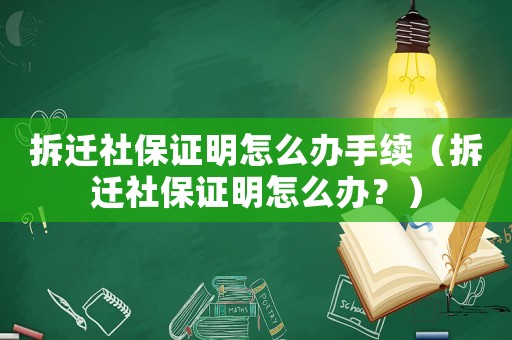 拆遷社保證明怎么辦手續(xù)（拆遷社保證明怎么辦？）