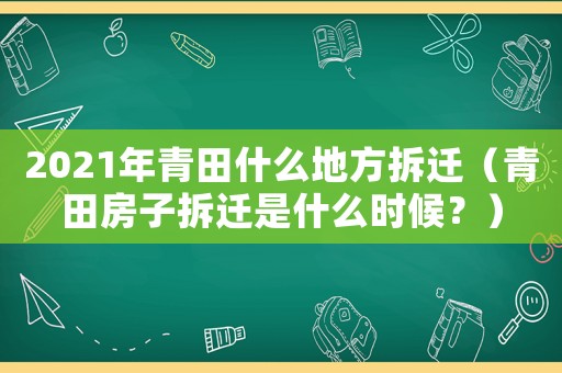2021年青田什么地方拆遷（青田房子拆遷是什么時候？）