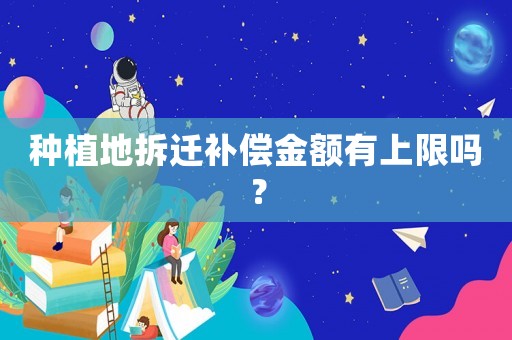 種植地拆遷補償金額有上限嗎？