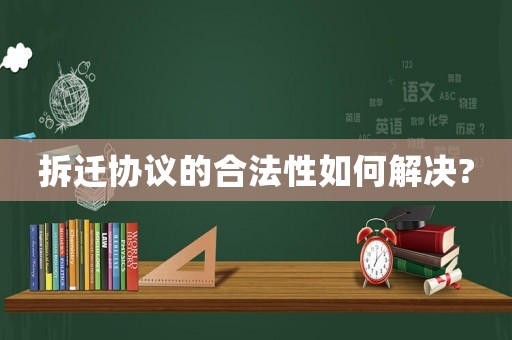 拆遷協議的合法性如何解決?