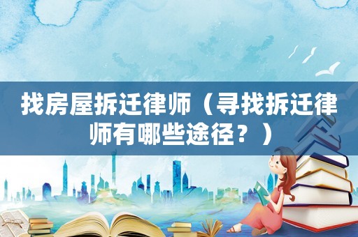 找房屋拆遷律師（尋找拆遷律師有哪些途徑？）