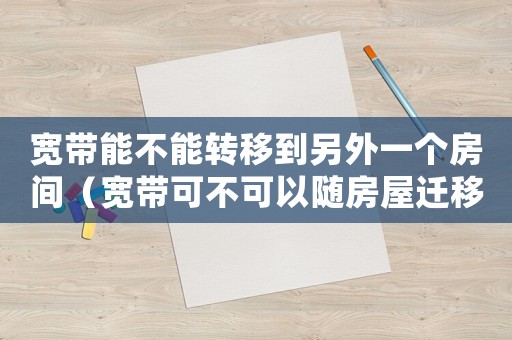 寬帶能不能轉移到另外一個房間（寬帶可不可以隨房屋遷移？）