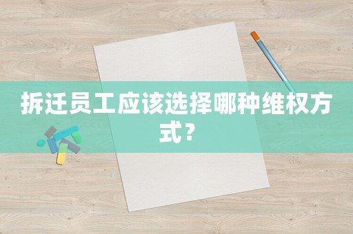 拆遷員工應該選擇哪種維權方式？