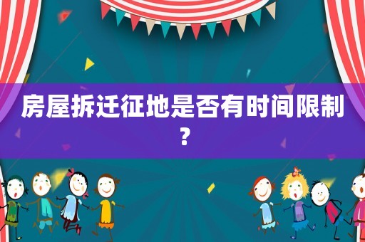 房屋拆遷征地是否有時間限制？