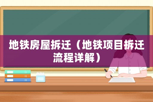 地鐵房屋拆遷（地鐵項目拆遷流程詳解）