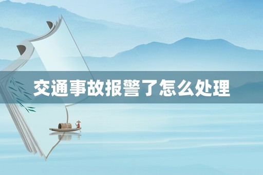 交通事故報警了怎么處理