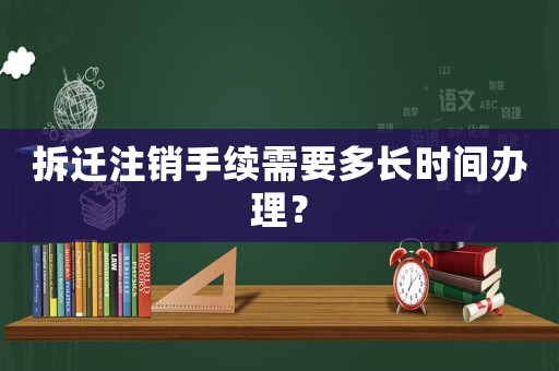 拆遷注銷手續需要多長時間辦理？