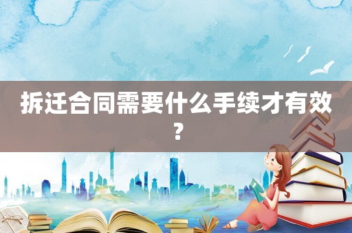 拆遷合同需要什么手續才有效？