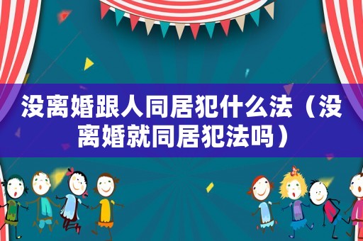 沒離婚跟人同居犯什么法（沒離婚就同居犯法嗎）