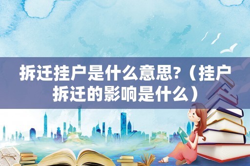 拆遷掛戶是什么意思?（掛戶拆遷的影響是什么）