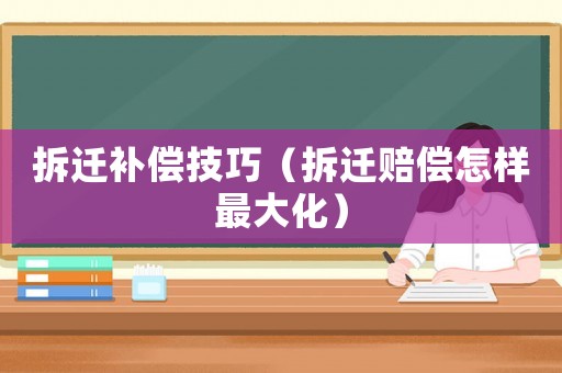 拆遷補償技巧（拆遷賠償怎樣最大化）