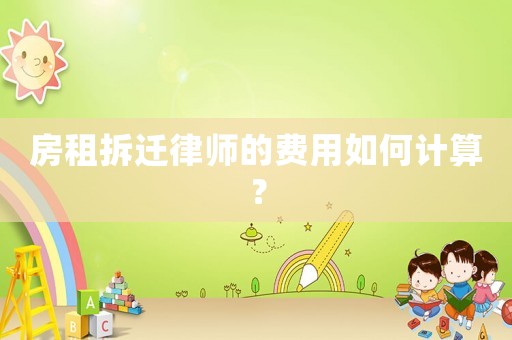 房租拆遷律師的費用如何計算？
