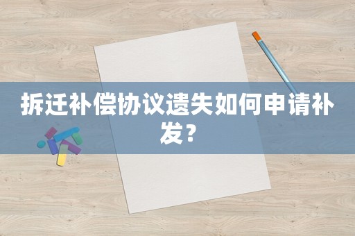 拆遷補償協議遺失如何申請補發？