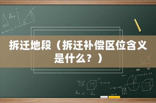 拆遷地段（拆遷補償區位含義是什么？）