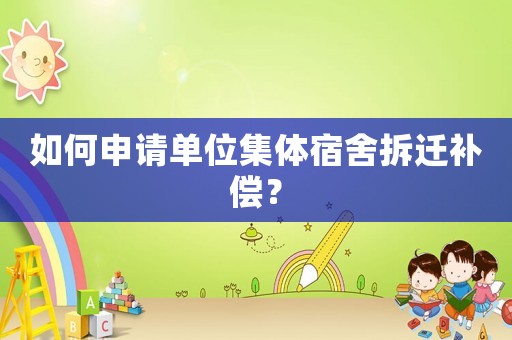 如何申請單位集體宿舍拆遷補償？