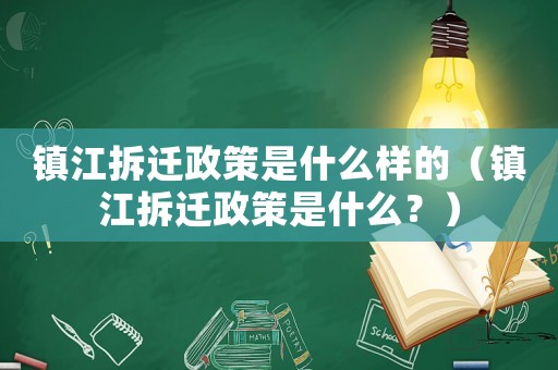 鎮江拆遷政策是什么樣的（鎮江拆遷政策是什么？）