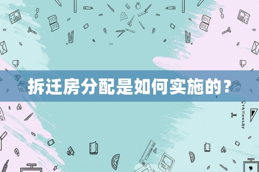拆遷房分配是如何實施的？