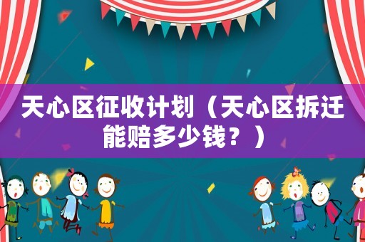 天心區征收計劃（天心區拆遷能賠多少錢？）