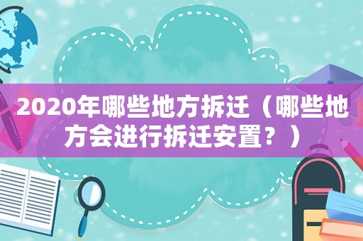 2020年哪些地方拆遷（哪些地方會(huì)進(jìn)行拆遷安置？）