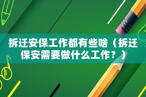 拆遷安保工作都有些啥（拆遷保安需要做什么工作？）
