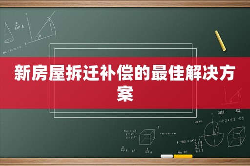 新房屋拆遷補償?shù)淖罴呀鉀Q方案