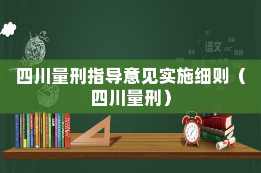 四川量刑指導(dǎo)意見實(shí)施細(xì)則（四川量刑）
