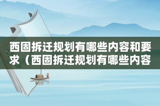 西固拆遷規(guī)劃有哪些內(nèi)容和要求（西固拆遷規(guī)劃有哪些內(nèi)容？）
