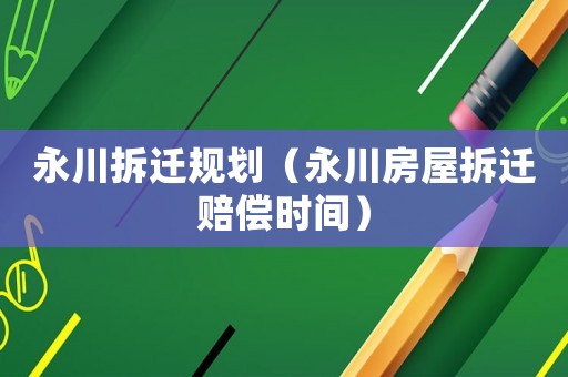 永川拆遷規(guī)劃（永川房屋拆遷賠償時間）