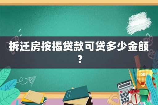 拆遷房按揭貸款可貸多少金額？