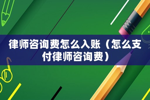 律師咨詢費(fèi)怎么入賬（怎么支付律師咨詢費(fèi)）