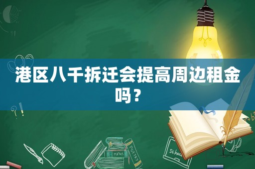 港區(qū)八千拆遷會提高周邊租金嗎？