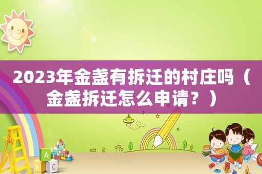2023年金盞有拆遷的村莊嗎（金盞拆遷怎么申請(qǐng)？）
