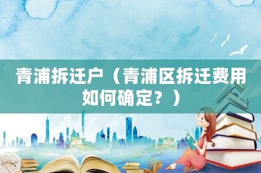 青浦拆遷戶（青浦區拆遷費用如何確定？）