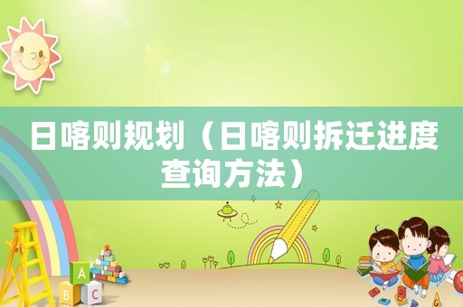 日喀則規(guī)劃（日喀則拆遷進度查詢方法）