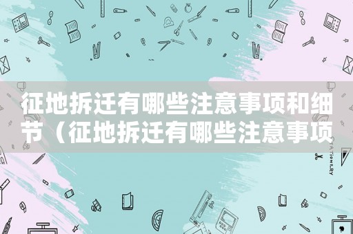 征地拆遷有哪些注意事項和細節（征地拆遷有哪些注意事項？）
