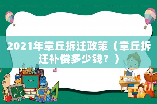 2021年章丘拆遷政策（章丘拆遷補償多少錢？）