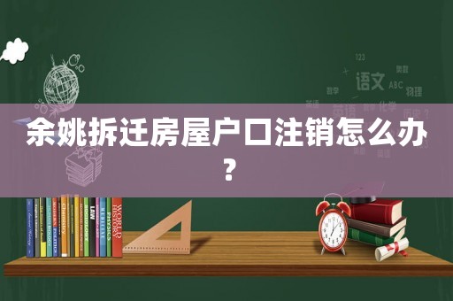 余姚拆遷房屋戶口注銷怎么辦？