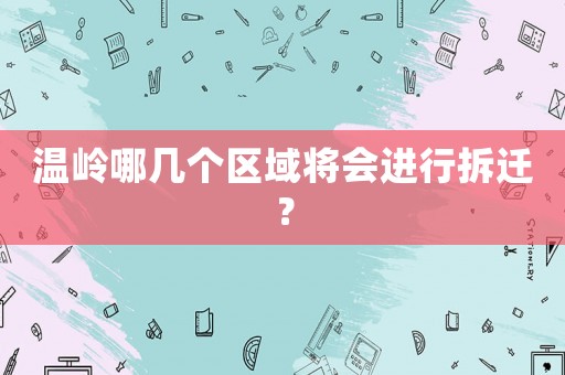 溫嶺哪幾個區域將會進行拆遷？