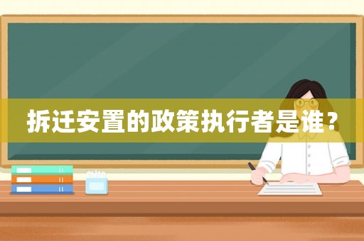 拆遷安置的政策執行者是誰？