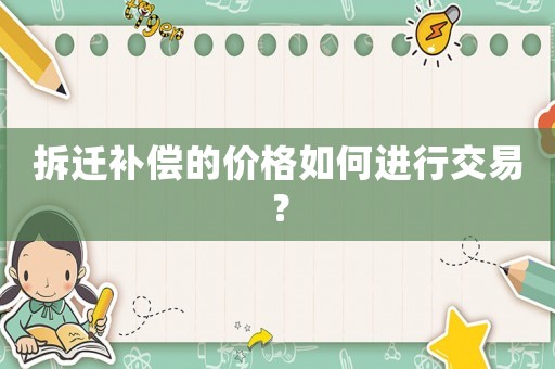 拆遷補償?shù)膬r格如何進行交易？