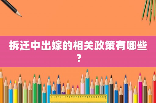 拆遷中出嫁的相關(guān)政策有哪些？