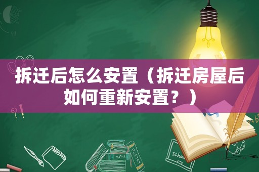 拆遷后怎么安置（拆遷房屋后如何重新安置？）