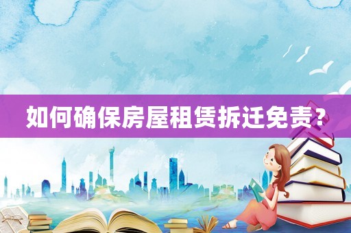 如何確保房屋租賃拆遷免責？