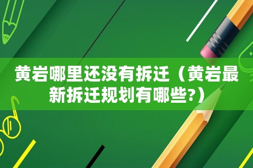 黃巖哪里還沒有拆遷（黃巖最新拆遷規劃有哪些?）