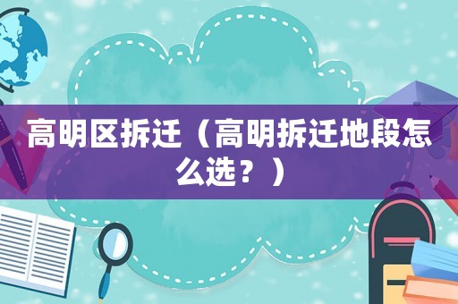 高明區拆遷（高明拆遷地段怎么選？）