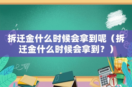 拆遷金什么時候會拿到呢（拆遷金什么時候會拿到？）