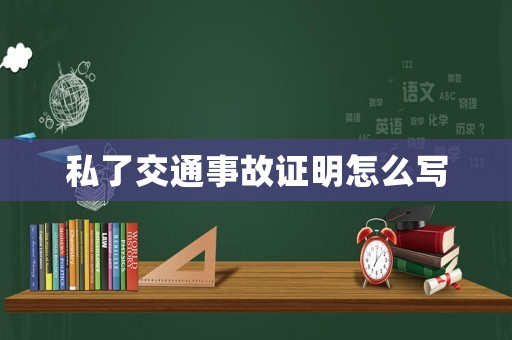 私了交通事故證明怎么寫